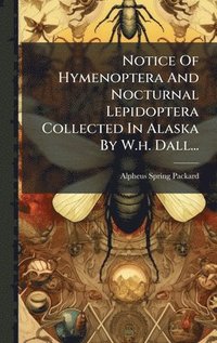 bokomslag Notice Of Hymenoptera And Nocturnal Lepidoptera Collected In Alaska By W.h. Dall...