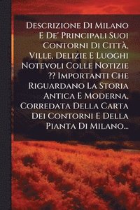 bokomslag Descrizione Di Milano E De' Principali Suoi Contorni Di CittÃ, Ville, Delizie E Luoghi Notevoli Colle Notizie Importanti Che Riguardano La Storia Anti