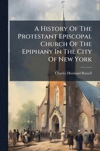 bokomslag History Of The Protestant Episcopal Church Of The Epiphany In The City Of New York