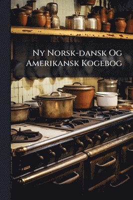 Anonymous - Ny Norsk-dansk Og Amerikansk Kogebog, Häftad