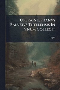 bokomslag Opera, Stephanvs Balvzivs Tutelensis In Vnum Collegit