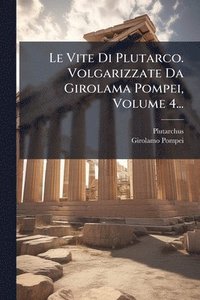 bokomslag Le Vite Di Plutarco. Volgarizzate Da Girolama Pompei, Volume 4...