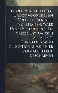bokomslag Corfu Verlaeten Tot Groot Voordeel En Vreught Der Nob. Venetianen, Waer Door Verdreven Is De Vreese Uyt Gansch Italien En 't Christendom. In Kluchtige