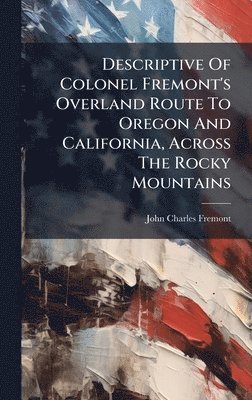 John Charles Fremont - Descriptive Of Colonel Fremont's Overland Route To Oregon And California, Across The Rocky Mountains, Inbunden