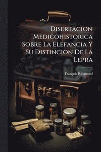 bokomslag Disertacion Medicohistorica Sobre La Elefancia Y Su Distincion De La Lepra