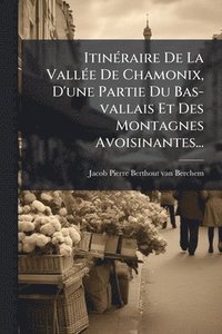 bokomslag ItinÃ(c)raire De La VallÃ(c)e De Chamonix, D'une Partie Du Bas-vallais Et Des Montagnes Avoisinantes...