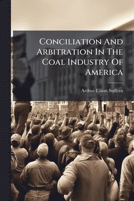 bokomslag Conciliation And Arbitration In The Coal Industry Of America