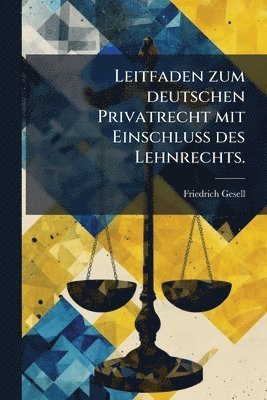 Friedrich Gesell - Leitfaden zum deutschen Privatrecht mit EinschluÃ des Lehnrechts., Häftad