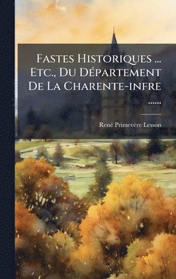 Fastes Historiques ... Etc., Du DÃ(c)partement De La Charente-infre ......