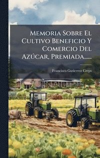 bokomslag Memoria Sobre El Cultivo Beneficio Y Comercio Del AzÃ°car, Premiada......