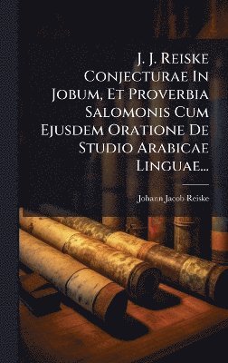 bokomslag J. J. Reiske Conjecturae In Jobum, Et Proverbia Salomonis Cum Ejusdem Oratione De Studio Arabicae Linguae...