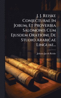 Johann Jacob Reiske - J. J. Reiske Conjecturae In Jobum, Et Proverbia Salomonis Cum Ejusdem Oratione De Studio Arabicae Linguae..., Inbunden