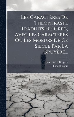 bokomslag Les Caractères De Theophraste Traduits Du Grec, Avec Les Caractères Ou Les Moeurs De Ce Siècle Par La Bruyère...