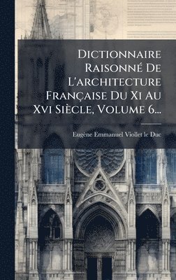 Eugène Emmanuel Viollet-Le-Duc, EugÃ¨ne Emmanuel Viollet-le-Duc - Dictionnaire RaisonnÃ(c) De L'architecture Française Du Xi Au Xvi Siècle, Volume 6..., Inbunden