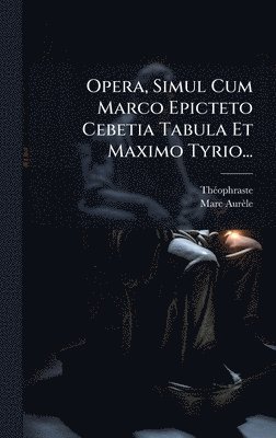 Opera, Simul Cum Marco Epicteto Cebetia Tabula Et Maximo Tyrio...