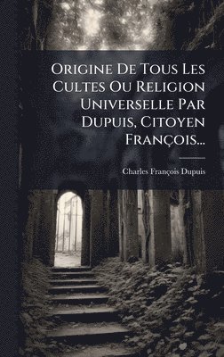 Charles-François Dupuis, Charles-FranÃ§ois Dupuis - Origine De Tous Les Cultes Ou Religion Universelle Par Dupuis, Citoyen François..., Inbunden