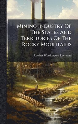 Mining Industry Of The States And Territories Of The Rocky Mountains