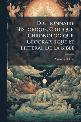 Dictionnaire Historique, Critique, Chronologique, Geographique Et Litteral De La Bible