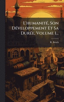 L'humanitÃ(c), Son DÃ(c)veloppement Et Sa DurÃ(c)e, Volume 1...