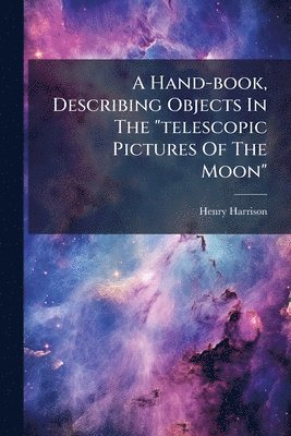 Henry Harrison - Hand-book, Describing Objects In The "telescopic Pictures Of The Moon", Häftad