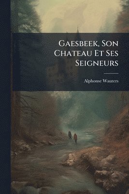 Gaesbeek, Son Chateau Et Ses Seigneurs