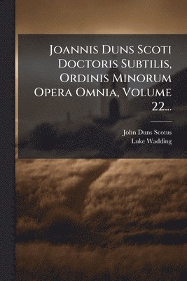 John Duns Scotus, Luke Wadding - Joannis Duns Scoti Doctoris Subtilis, Ordinis Minorum Opera Omnia, Volume 22..., Häftad