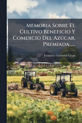 bokomslag Memoria Sobre El Cultivo Beneficio Y Comercio Del AzÃ°car, Premiada......