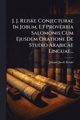 Johann Jacob Reiske - J. J. Reiske Conjecturae In Jobum, Et Proverbia Salomonis Cum Ejusdem Oratione De Studio Arabicae Linguae..., Häftad