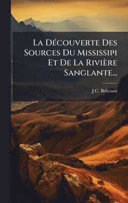 J C Beltrami, J. C. Beltrami, J.C. Beltrami - DÃ(c)couverte Des Sources Du Mississipi Et De La Rivière Sanglante..., Inbunden