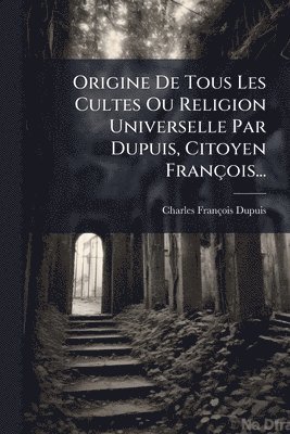Charles-François Dupuis, Charles-FranÃ§ois Dupuis - Origine De Tous Les Cultes Ou Religion Universelle Par Dupuis, Citoyen François..., Häftad