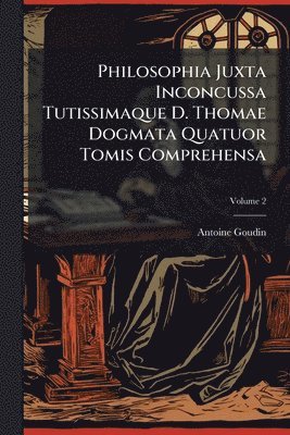 Philosophia Juxta Inconcussa Tutissimaque D. Thomae Dogmata Quatuor Tomis Comprehensa