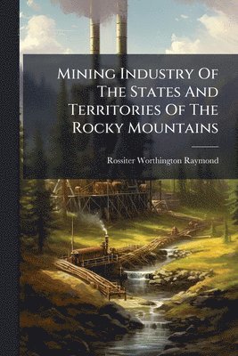 Mining Industry Of The States And Territories Of The Rocky Mountains