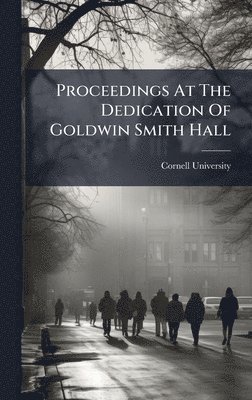 Cornell University - Proceedings At The Dedication Of Goldwin Smith Hall, Inbunden