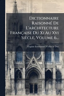 Eugène Emmanuel Viollet-Le-Duc, EugÃ¨ne Emmanuel Viollet-le-Duc - Dictionnaire RaisonnÃ(c) De L'architecture Française Du Xi Au Xvi Siècle, Volume 6..., Häftad