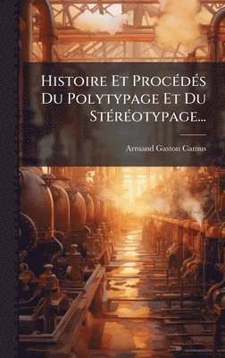 Armand-Gaston Camus - Histoire Et ProcÃ(c)dÃ(c)s Du Polytypage Et Du StÃ(c)rÃ(c)otypage..., Inbunden