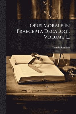 Tomàs Sànchez - Opus Morale In Praecepta Decalogi, Volume 1..., Häftad