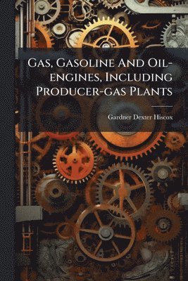 Gardner Dexter Hiscox - Gas, Gasoline And Oil-engines, Including Producer-gas Plants, Häftad