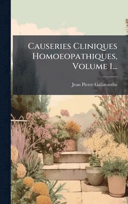Causeries Cliniques Homoeopathiques, Volume 1...