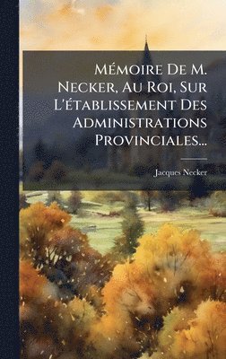 Jacques Necker - MÃ(c)moire De M. Necker, Au Roi, Sur L'Ã(c)tablissement Des Administrations Provinciales..., Inbunden