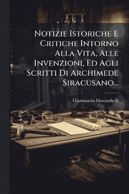 bokomslag Notizie Istoriche E Critiche Intorno Alla Vita, Alle Invenzioni, Ed Agli Scritti Di Archimede Siracusano...