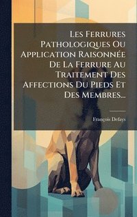 bokomslag Les Ferrures Pathologiques Ou Application RaisonnÃ(c)e De La Ferrure Au Traitement Des Affections Du Pieds Et Des Membres...