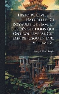bokomslag Histoire Civile Et Naturelle Du Royaume De Siam, Et Des RÃ(c)volutions Qui Ont BouleversÃ(c) Cet Empire Jusqu'en 1770, Volume 2...