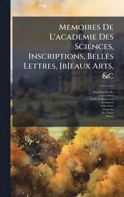 Memoires De L'academie Des Sciences, Inscriptions, Belles Lettres, [b]eaux Arts, &c