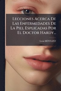 bokomslag Lecciones Acerca De Las Enfermedades De La Piel Esplicadas Por El Doctor Hardy...