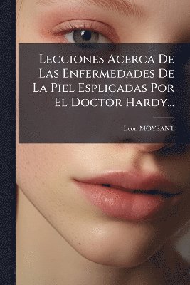 bokomslag Lecciones Acerca De Las Enfermedades De La Piel Esplicadas Por El Doctor Hardy...