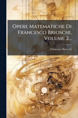 Opere Matematiche Di Francesco Brioschi, Volume 2...