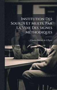 bokomslag Institution Des Sourds Et Muets, Par La Voie Des Signes MÃ(c)thodiques