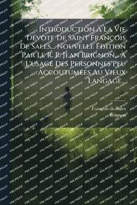 bokomslag Introduction Ã¿ La Vie DÃ(c)vote De Saint François De Sales... Nouvelle Ã¿dition Par Le R. P. Jean Brignon... Ã¿ L'usage Des Personnes Peu AccoutumÃ(c)es Au Vieux Langage...
