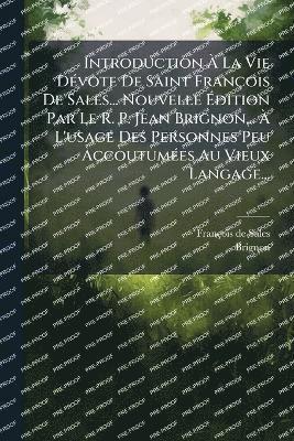 bokomslag Introduction Ã¿ La Vie DÃ(c)vote De Saint François De Sales... Nouvelle Ã¿dition Par Le R. P. Jean Brignon... Ã¿ L'usage Des Personnes Peu AccoutumÃ(c)es Au Vieux Langage...