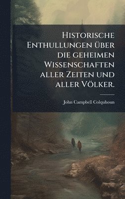 Historische Enthullungen Ã1/4ber die geheimen Wissenschaften aller Zeiten und aller Völker.